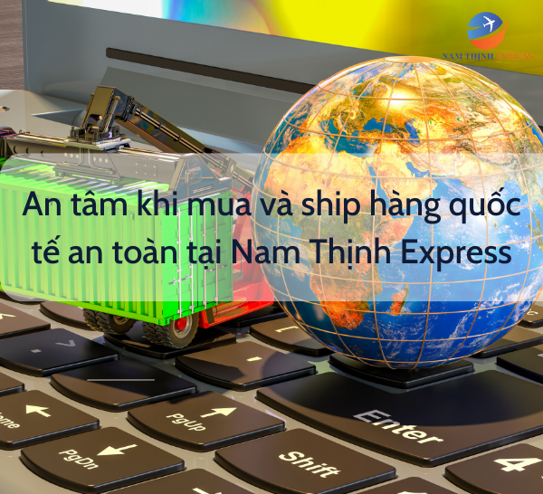 An tâm khi mua và ship hàng quốc tế an toàn tại Nam Thịnh Express