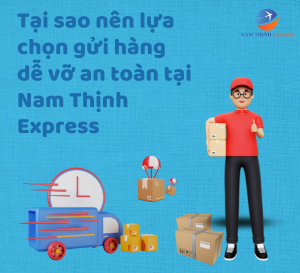 Tại sao nên lựa chọn gửi hàng dễ vỡ an toàn tại Nam Thịnh Express